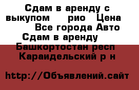 Сдам в аренду с выкупом kia рио › Цена ­ 1 250 - Все города Авто » Сдам в аренду   . Башкортостан респ.,Караидельский р-н